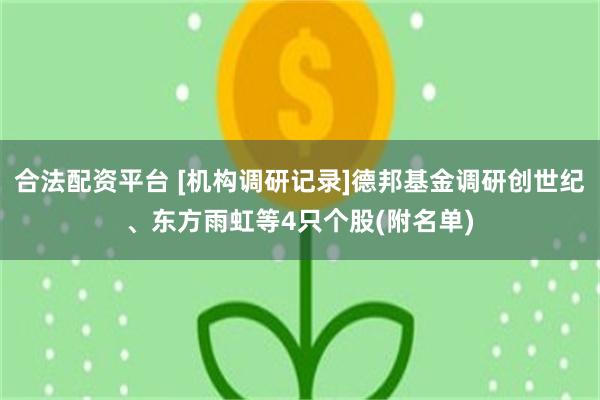 合法配资平台 [机构调研记录]德邦基金调研创世纪、东方雨虹等4只个股(附名单)