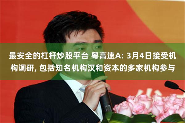 最安全的杠杆炒股平台 粤高速A: 3月4日接受机构调研, 包括知名机构汉和资本的多家机构参与