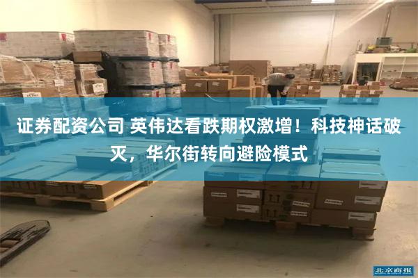 证券配资公司 英伟达看跌期权激增！科技神话破灭，华尔街转向避险模式