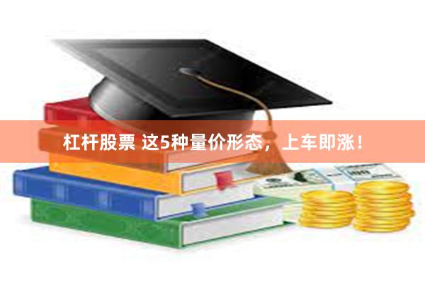 杠杆股票 这5种量价形态，上车即涨！