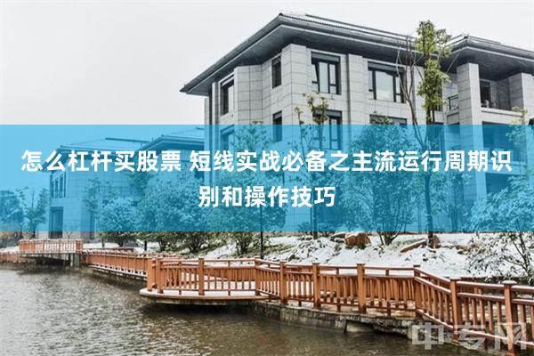 怎么杠杆买股票 短线实战必备之主流运行周期识别和操作技巧