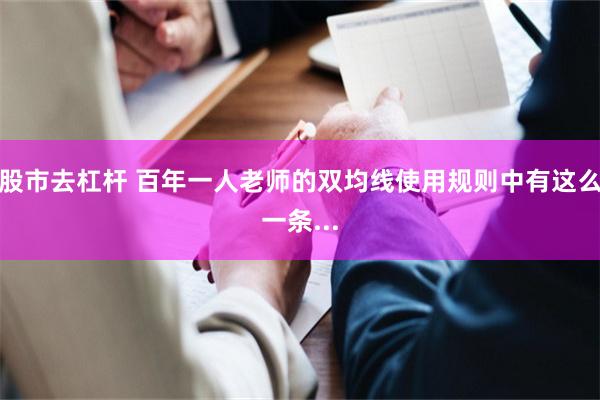 股市去杠杆 百年一人老师的双均线使用规则中有这么一条...