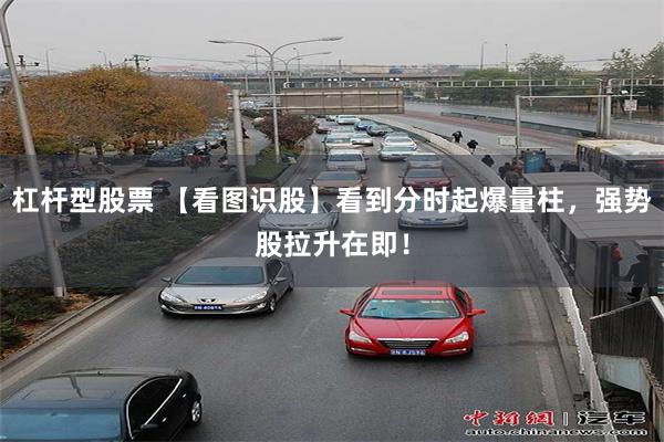 杠杆型股票 【看图识股】看到分时起爆量柱，强势股拉升在即！