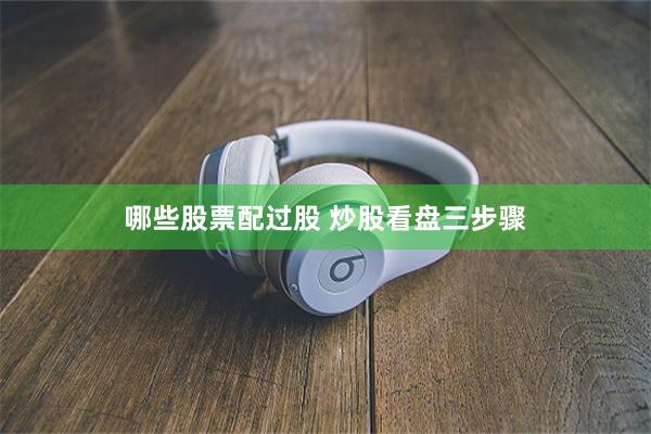 哪些股票配过股 炒股看盘三步骤
