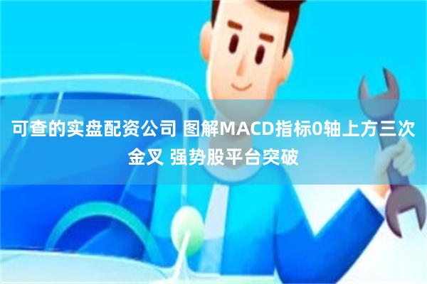 可查的实盘配资公司 图解MACD指标0轴上方三次金叉 强势股平台突破