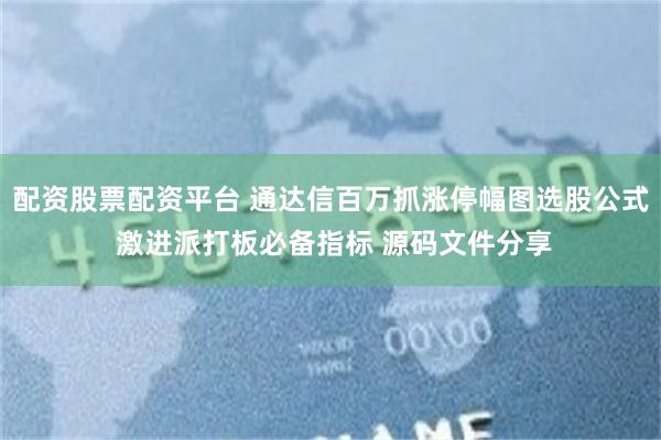 配资股票配资平台 通达信百万抓涨停幅图选股公式 激进派打板必备指标 源码文件分享