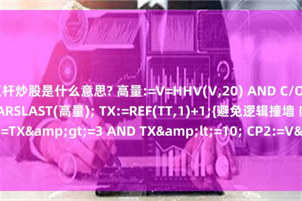 杠杆炒股是什么意思? 高量:=V=HHV(V,20) AND C/O&gt;1.06; TT:=BARSLAST(高量); TX:=REF(TT,1)+1;{避免逻辑撞墙 向前加一天} CP1:=TX&gt;=3 AND TX&lt;=10; CP2:=V&gt;REF(V,TX);{可以不用} CP3:=C&gt;REF(H,TX)AND