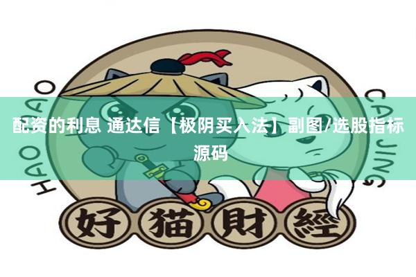 配资的利息 通达信【极阴买入法】副图/选股指标 源码