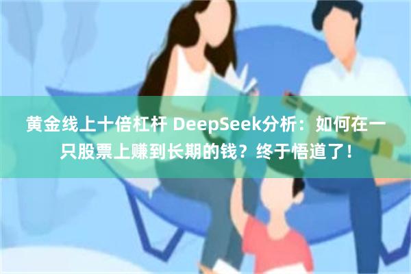 黄金线上十倍杠杆 DeepSeek分析：如何在一只股票上赚到长期的钱？终于悟道了！
