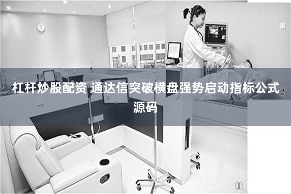 杠杆炒股配资 通达信突破横盘强势启动指标公式源码
