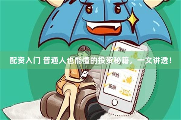 配资入门 普通人也能懂的投资秘籍，一文讲透！