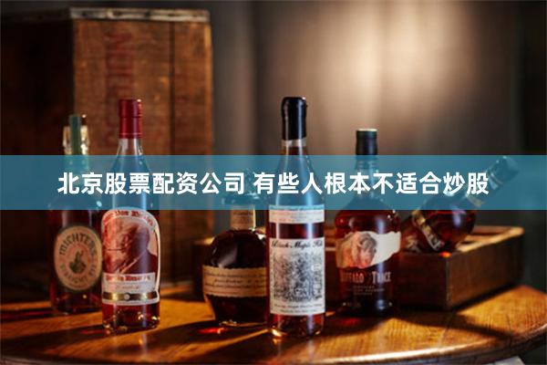 北京股票配资公司 有些人根本不适合炒股