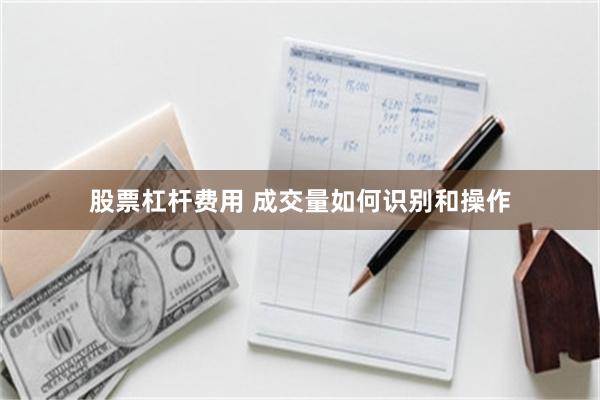 股票杠杆费用 成交量如何识别和操作
