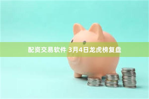 配资交易软件 3月4日龙虎榜复盘