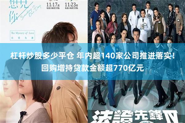 杠杆炒股多少平仓 年内超140家公司推进落实！回购增持贷款金额超770亿元