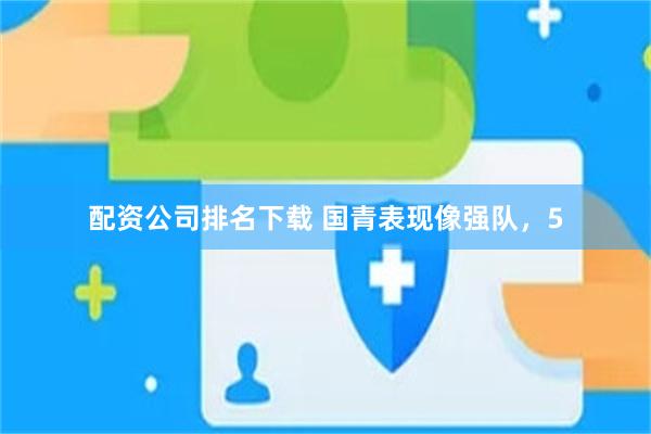 配资公司排名下载 国青表现像强队，5