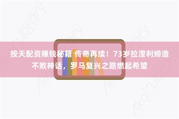 按天配资赚钱秘籍 传奇再续！73岁拉涅利缔造不败神话，罗马复兴之路燃起希望