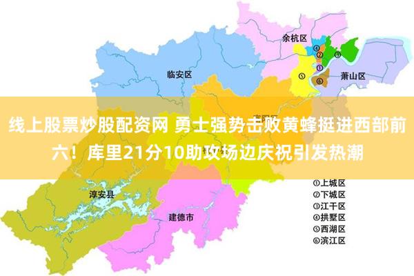 线上股票炒股配资网 勇士强势击败黄蜂挺进西部前六！库里21分10助攻场边庆祝引发热潮