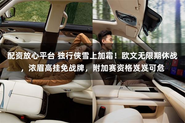 配资放心平台 独行侠雪上加霜！欧文无限期休战，浓眉高挂免战牌，附加赛资格岌岌可危