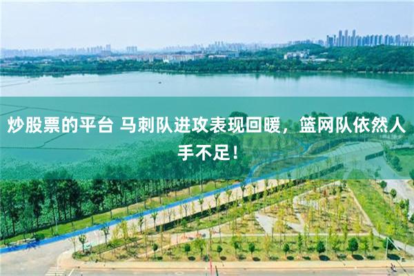 炒股票的平台 马刺队进攻表现回暖，篮网队依然人手不足！