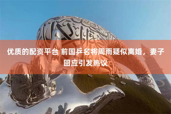 优质的配资平台 前国乒名将周雨疑似离婚，妻子回应引发热议