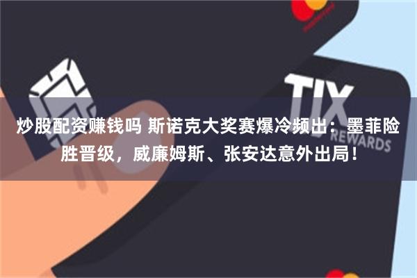 炒股配资赚钱吗 斯诺克大奖赛爆冷频出：墨菲险胜晋级，威廉姆斯、张安达意外出局！