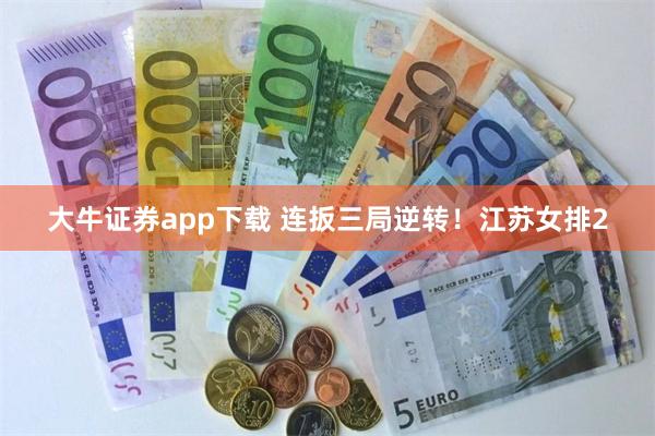 大牛证券app下载 连扳三局逆转！江苏女排2
