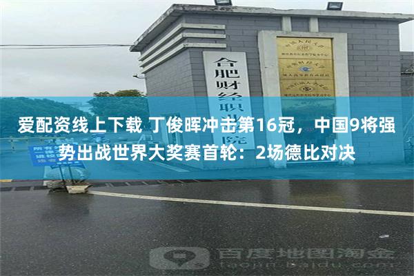 爱配资线上下载 丁俊晖冲击第16冠，中国9将强势出战世界大奖赛首轮：2场德比对决