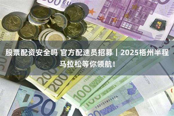 股票配资安全吗 官方配速员招募｜2025梧州半程马拉松等你领航！