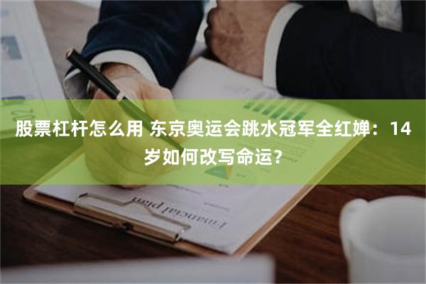 股票杠杆怎么用 东京奥运会跳水冠军全红婵：14岁如何改写命运？