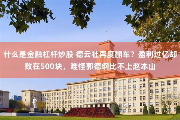 什么是金融杠杆炒股 德云社再度翻车？盈利过亿却败在500块，难怪郭德纲比不上赵本山