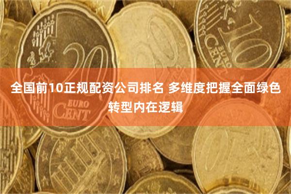 全国前10正规配资公司排名 多维度把握全面绿色转型内在逻辑