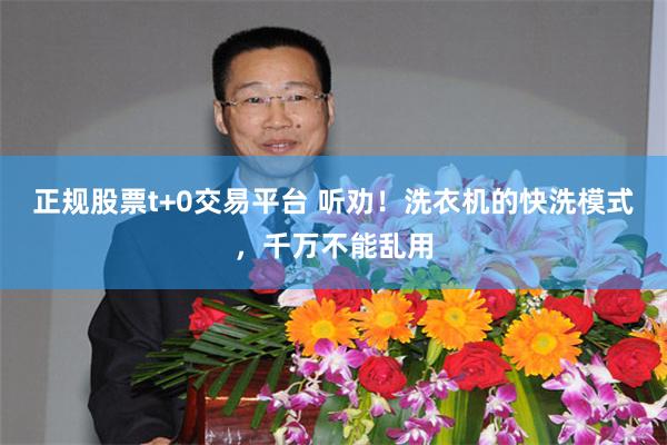 正规股票t+0交易平台 听劝！洗衣机的快洗模式，千万不能乱用