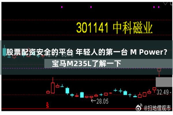 股票配资安全的平台 年轻人的第一台 M Power？宝马M235L了解一下