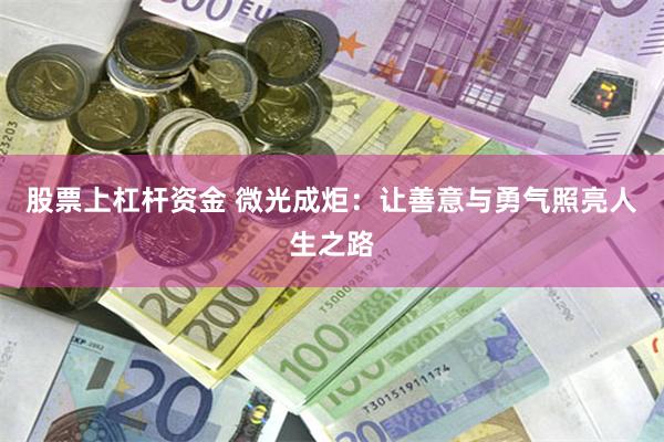 股票上杠杆资金 微光成炬：让善意与勇气照亮人生之路