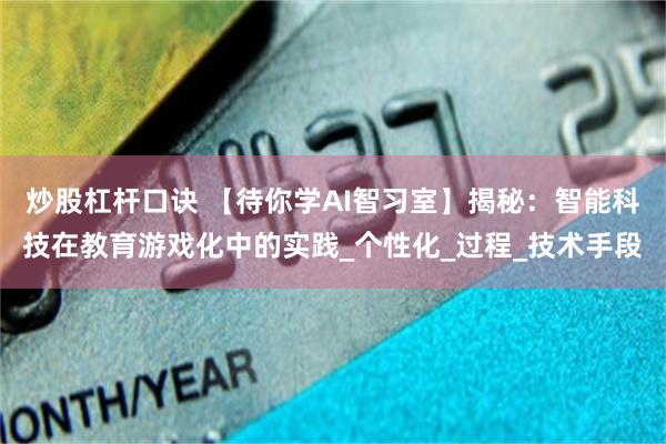 炒股杠杆口诀 【待你学AI智习室】揭秘：智能科技在教育游戏化中的实践_个性化_过程_技术手段