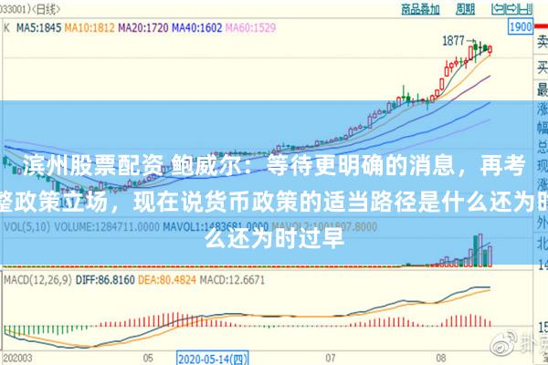滨州股票配资 鲍威尔：等待更明确的消息，再考虑调整政策立场，现在说货币政策的适当路径是什么还为时过早