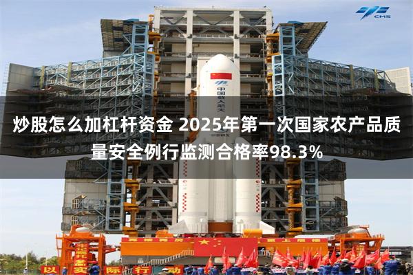 炒股怎么加杠杆资金 2025年第一次国家农产品质量安全例行监测合格率98.3%