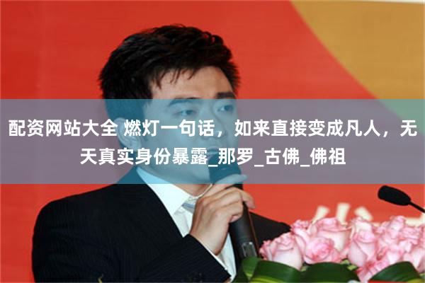 配资网站大全 燃灯一句话，如来直接变成凡人，无天真实身份暴露_那罗_古佛_佛祖