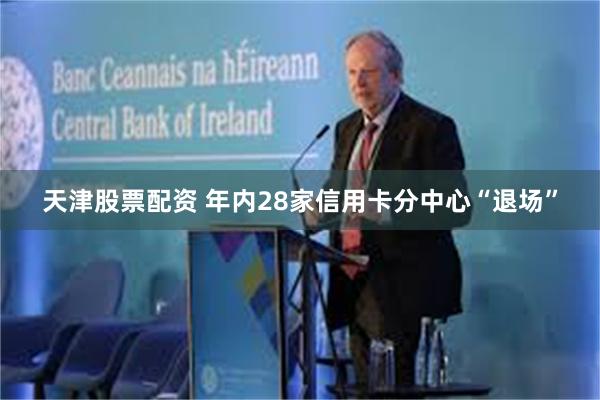 天津股票配资 年内28家信用卡分中心“退场”