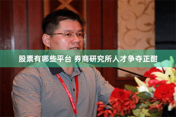 股票有哪些平台 券商研究所人才争夺正酣
