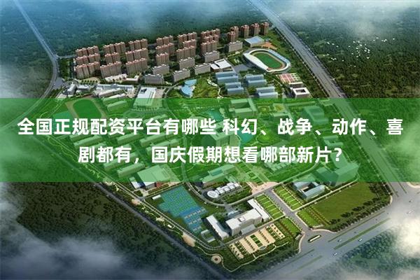 全国正规配资平台有哪些 科幻、战争、动作、喜剧都有，国庆假期想看哪部新片？