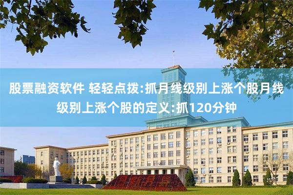 股票融资软件 轻轻点拨:抓月线级别上涨个股月线级别上涨个股的定义:抓120分钟