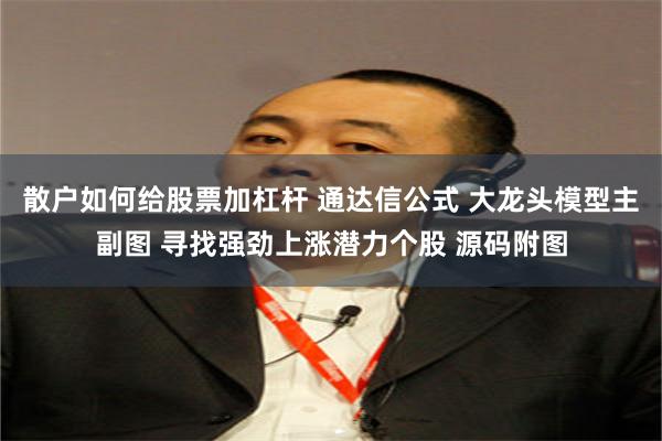 散户如何给股票加杠杆 通达信公式 大龙头模型主副图 寻找强劲上涨潜力个股 源码附图