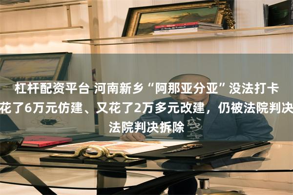 杠杆配资平台 河南新乡“阿那亚分亚”没法打卡了！花了6万元仿建、又花了2万多元改建，仍被法院判决拆除