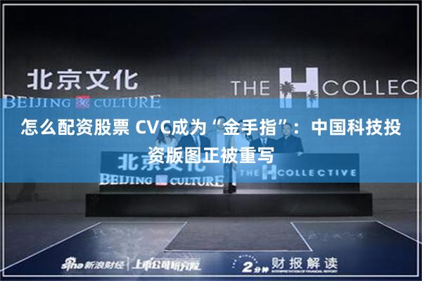 怎么配资股票 CVC成为“金手指”：中国科技投资版图正被重写