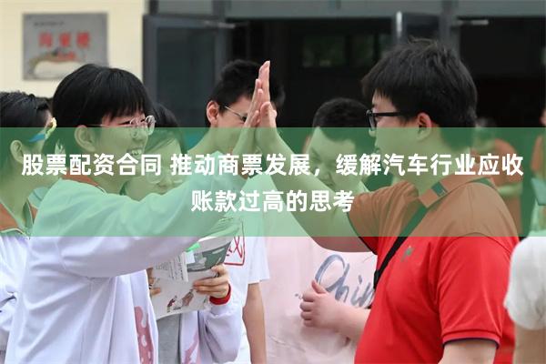 股票配资合同 推动商票发展，缓解汽车行业应收账款过高的思考