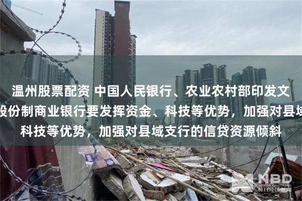 温州股票配资 中国人民银行、农业农村部印发文件：国有商业银行、股份制商业银行要发挥资金、科技等优势，加强对县域支行的信贷资源倾斜