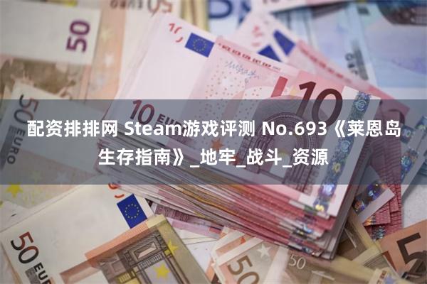 配资排排网 Steam游戏评测 No.693《莱恩岛生存指南》_地牢_战斗_资源