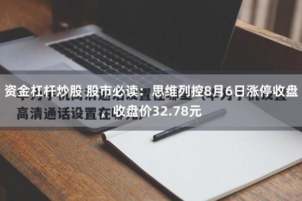 资金杠杆炒股 股市必读：思维列控8月6日涨停收盘，收盘价32.78元